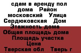 сдам в аренду пол дома › Район ­ московский › Улица ­ Сердюковская › Дом ­ 3 › Этажность дома ­ 1 › Общая площадь дома ­ 50 › Площадь участка ­ 12 000 › Цена ­ 12 000 - Тверская обл., Тверь г. Недвижимость » Дома, коттеджи, дачи аренда   . Тверская обл.,Тверь г.